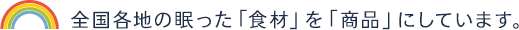 全国各地の眠った「食材」を「商品」にしています。